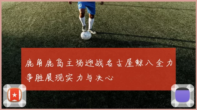 鹿角鹿岛主场迎战名古屋鲸八全力争胜展现实力与决心