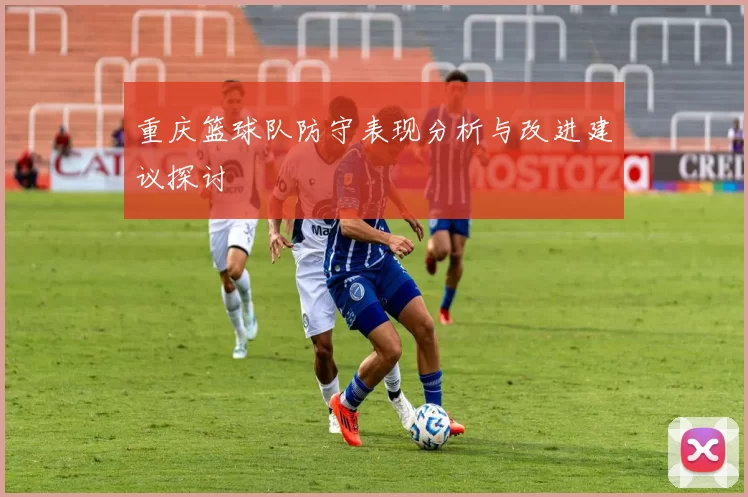 重庆篮球队防守表现分析与改进建议探讨