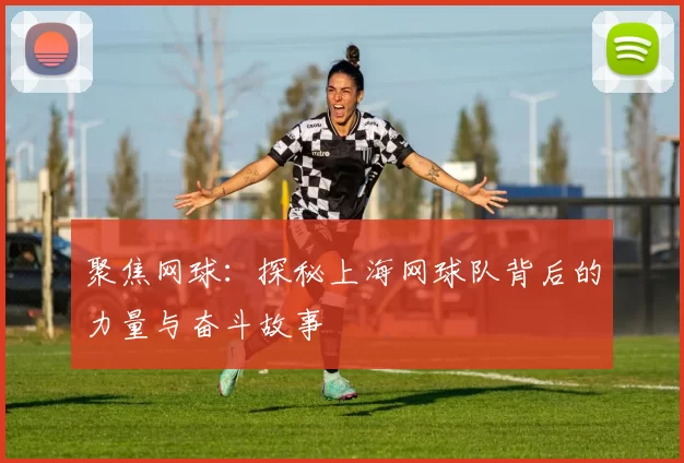 聚焦网球：探秘上海网球队背后的力量与奋斗故事