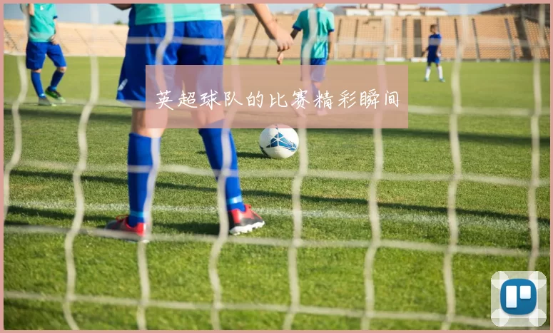 英超球队的比赛精彩瞬间