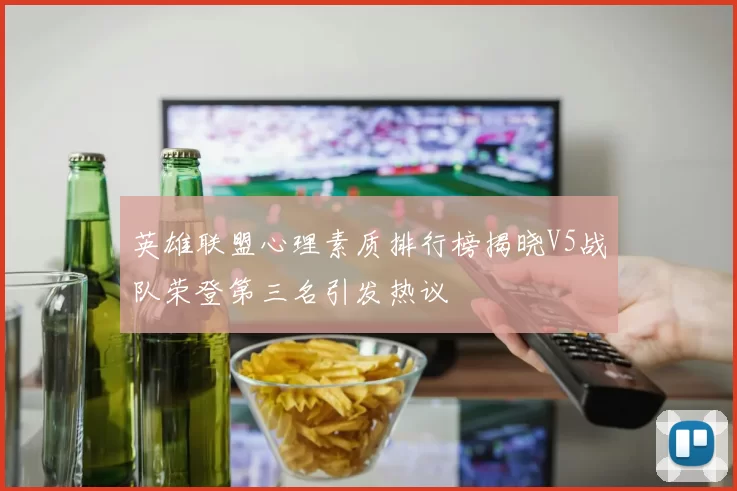 英雄联盟心理素质排行榜揭晓V5战队荣登第三名引发热议
