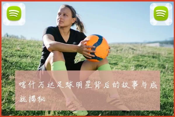 喀什万达足球明星背后的故事与成就揭秘