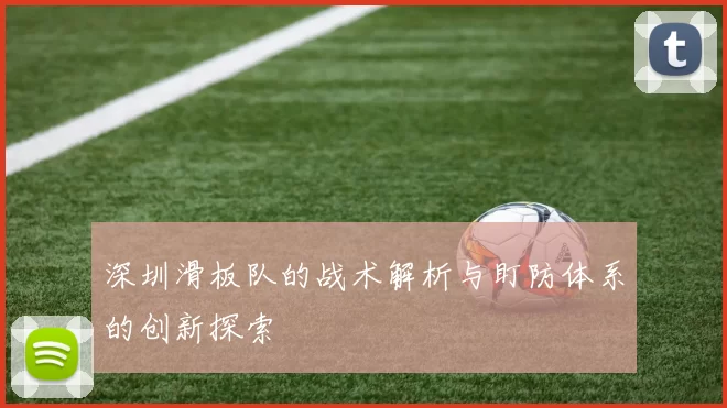 深圳滑板队的战术解析与盯防体系的创新探索