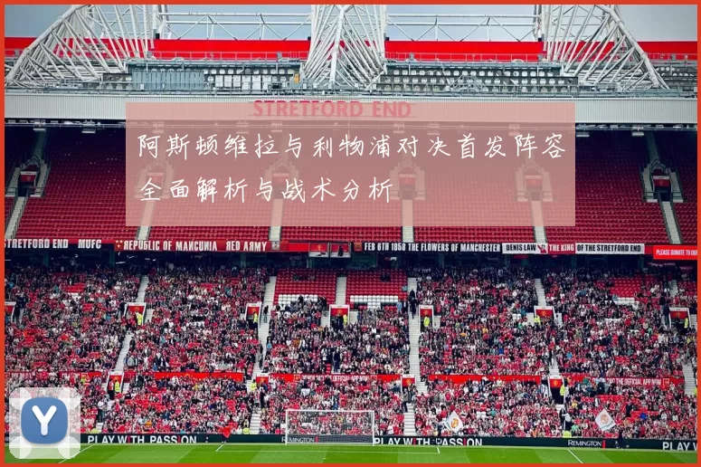 阿斯顿维拉与利物浦对决首发阵容全面解析与战术分析