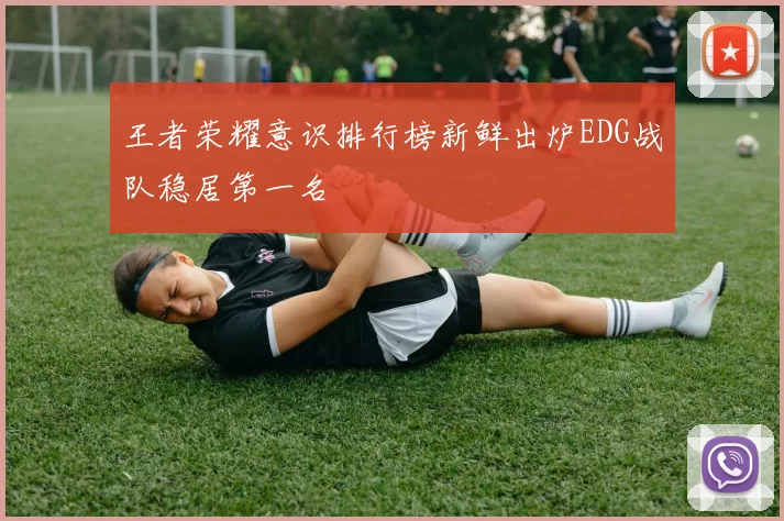 王者荣耀意识排行榜新鲜出炉EDG战队稳居第一名