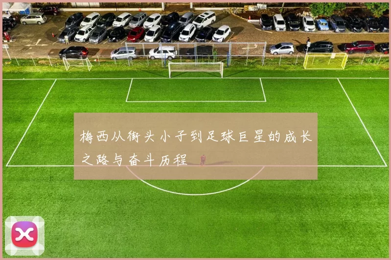 梅西从街头小子到足球巨星的成长之路与奋斗历程