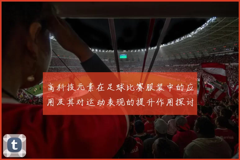 高科技元素在足球比赛服装中的应用及其对运动表现的提升作用探讨