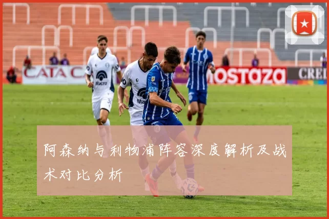 阿森纳与利物浦阵容深度解析及战术对比分析