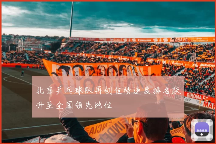 北京乒乓球队再创佳绩速度排名跃升至全国领先地位