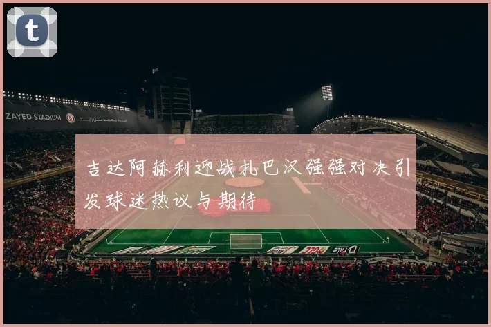 吉达阿赫利迎战扎巴汉强强对决引发球迷热议与期待