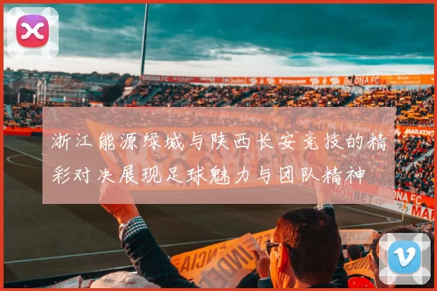 浙江能源绿城与陕西长安竞技的精彩对决展现足球魅力与团队精神