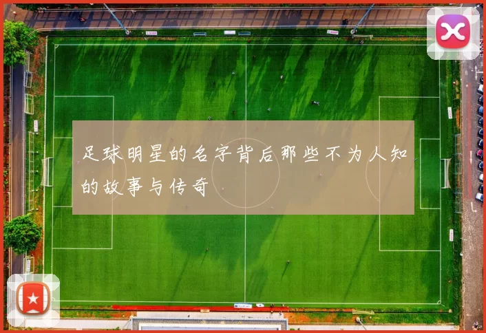 足球明星的名字背后那些不为人知的故事与传奇
