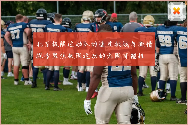 北京极限运动队的速度挑战与激情探索聚焦极限运动的无限可能性