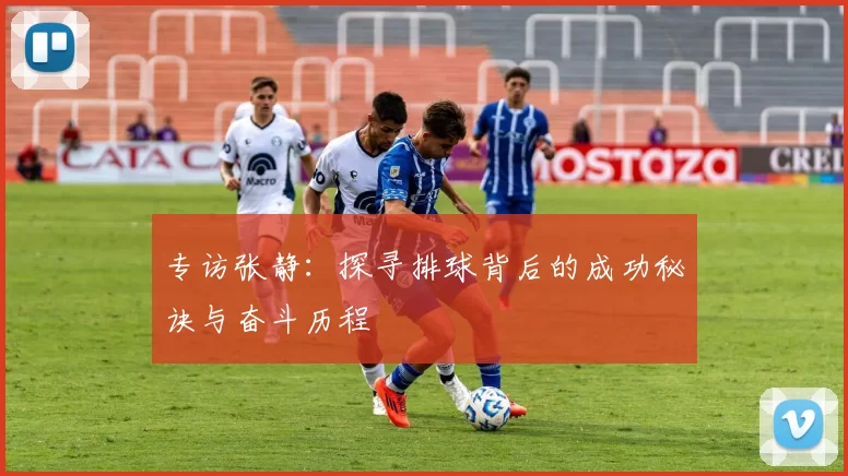 专访张静：探寻排球背后的成功秘诀与奋斗历程