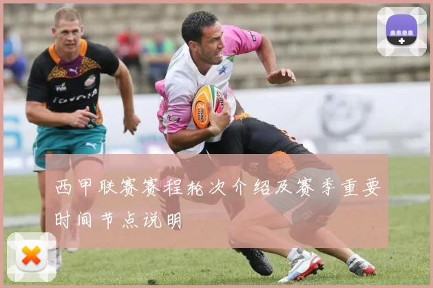 西甲联赛赛程轮次介绍及赛季重要时间节点说明