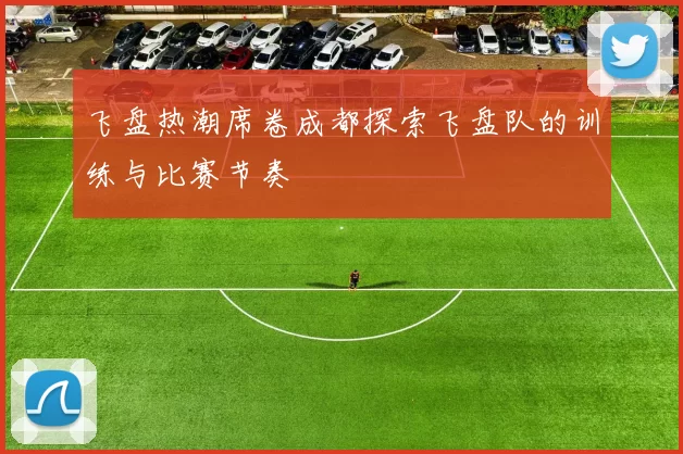 飞盘热潮席卷成都探索飞盘队的训练与比赛节奏