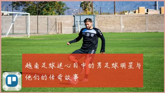 越南足球迷心目中的男足球明星与他们的传奇故事