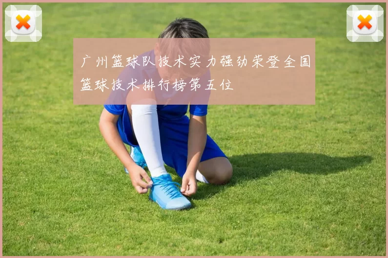 广州篮球队技术实力强劲荣登全国篮球技术排行榜第五位