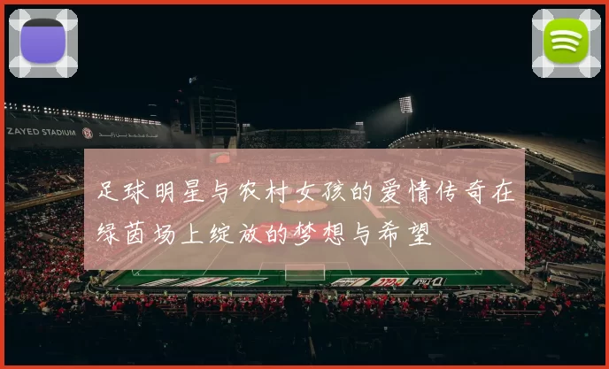 足球明星与农村女孩的爱情传奇在绿茵场上绽放的梦想与希望