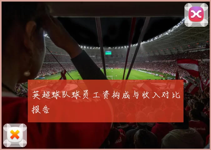 英超球队球员工资构成与收入对比报告
