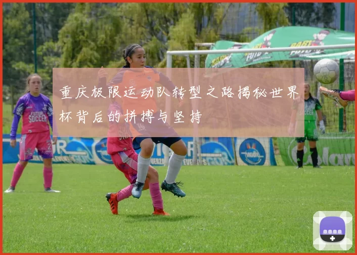 重庆极限运动队转型之路揭秘世界杯背后的拼搏与坚持