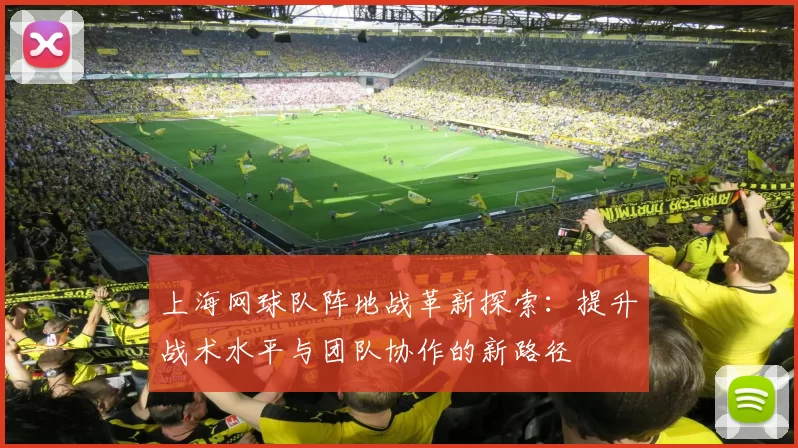 上海网球队阵地战革新探索：提升战术水平与团队协作的新路径