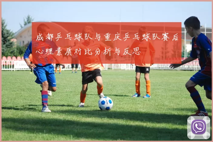 成都乒乓球队与重庆乒乓球队赛后心理素质对比分析与反思