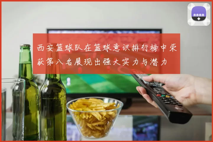 西安篮球队在篮球意识排行榜中荣获第八名展现出强大实力与潜力
