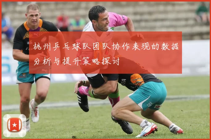 杭州乒乓球队团队协作表现的数据分析与提升策略探讨