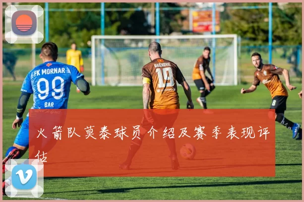 火箭队莫泰球员介绍及赛季表现评估