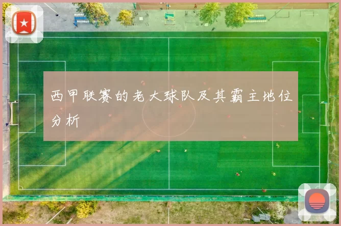 西甲联赛的老大球队及其霸主地位分析