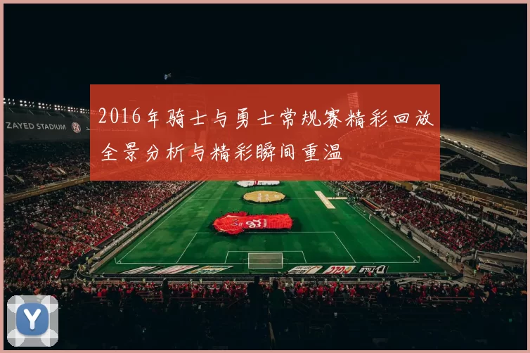 2016年骑士与勇士常规赛精彩回放全景分析与精彩瞬间重温