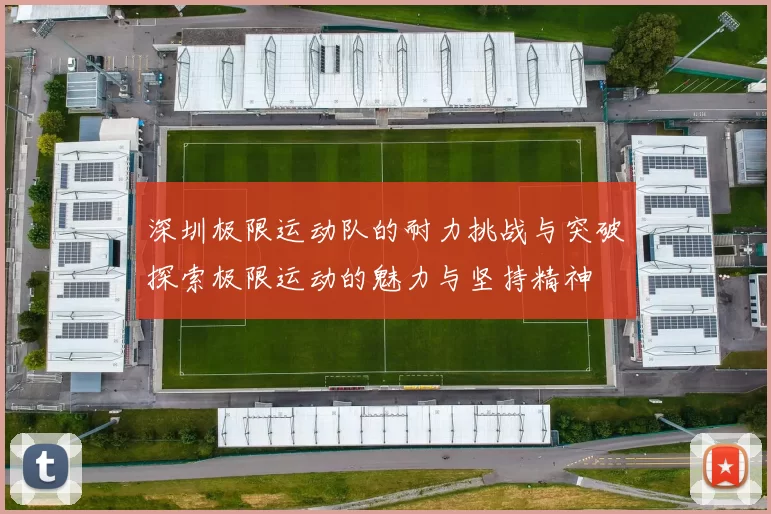 深圳极限运动队的耐力挑战与突破探索极限运动的魅力与坚持精神