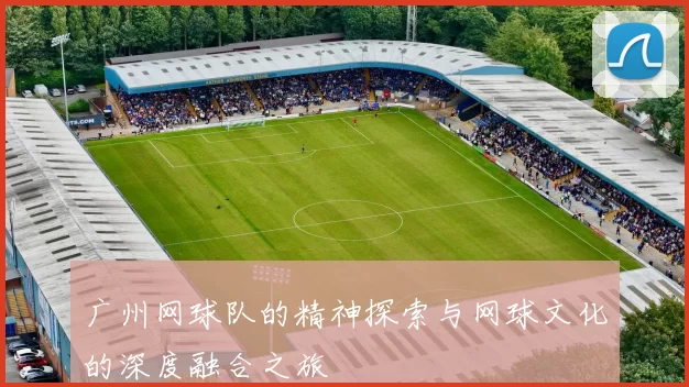 广州网球队的精神探索与网球文化的深度融合之旅