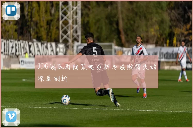 JDG战队盯防策略分析与成败得失的深度剖析