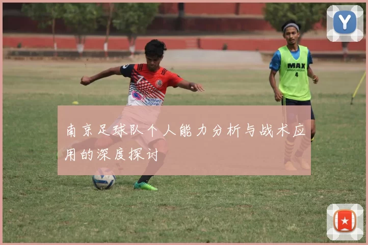 南京足球队个人能力分析与战术应用的深度探讨