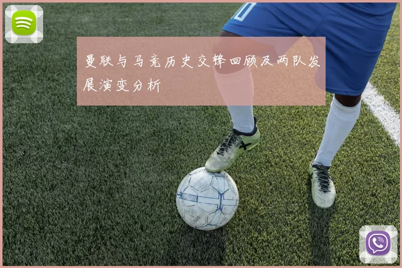 曼联与马竞历史交锋回顾及两队发展演变分析